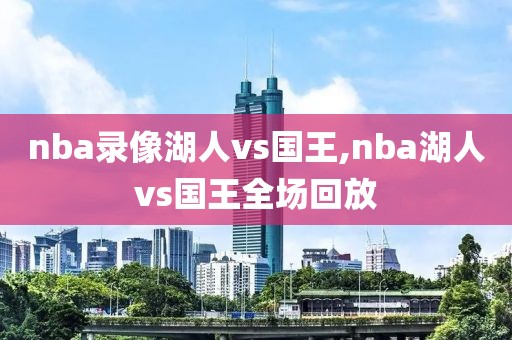 nba录像湖人vs国王,nba湖人vs国王全场回放