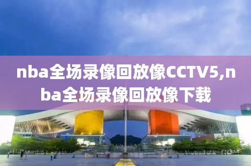 nba全场录像回放像CCTV5,nba全场录像回放像下载