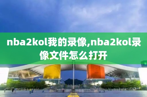 nba2kol我的录像,nba2kol录像文件怎么打开
