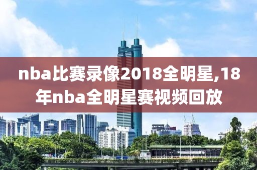 nba比赛录像2018全明星,18年nba全明星赛视频回放