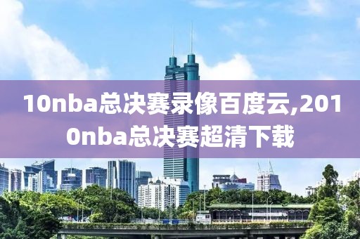 10nba总决赛录像百度云,2010nba总决赛超清下载