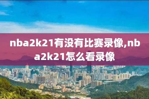 nba2k21有没有比赛录像,nba2k21怎么看录像
