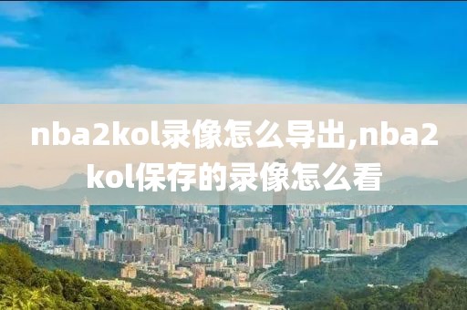 nba2kol录像怎么导出,nba2kol保存的录像怎么看