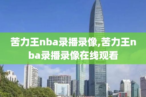 苦力王nba录播录像,苦力王nba录播录像在线观看