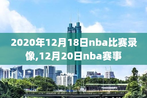 2020年12月18日nba比赛录像,12月20日nba赛事