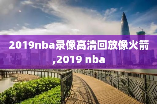 2019nba录像高清回放像火箭,2019 nba