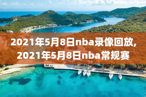 2021年5月8日nba录像回放,2021年5月8日nba常规赛