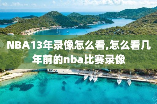 NBA13年录像怎么看,怎么看几年前的nba比赛录像