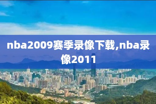 nba2009赛季录像下载,nba录像2011