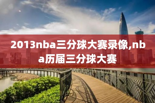 2013nba三分球大赛录像,nba历届三分球大赛