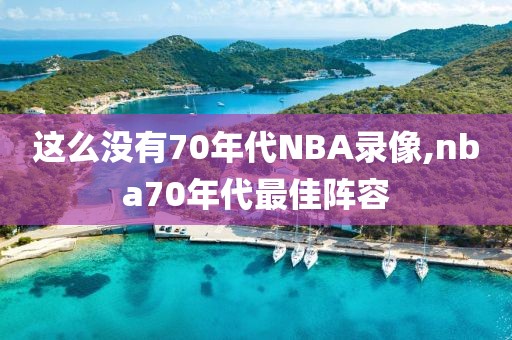 这么没有70年代NBA录像,nba70年代最佳阵容