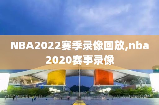 NBA2022赛季录像回放,nba2020赛事录像