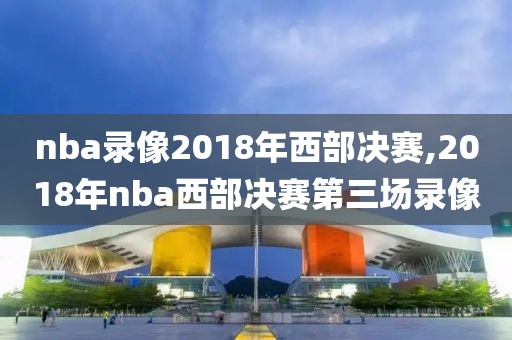 nba录像2018年西部决赛,2018年nba西部决赛第三场录像