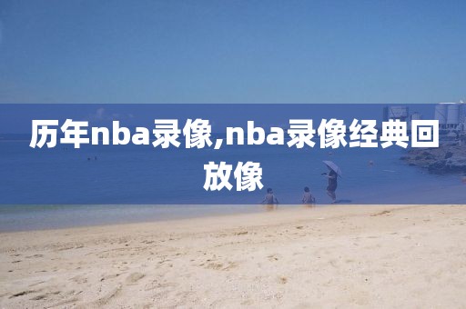 历年nba录像,nba录像经典回放像