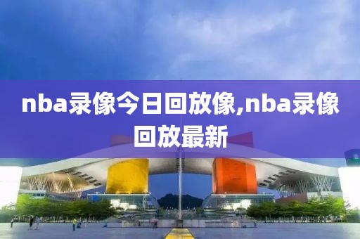 nba录像今日回放像,nba录像回放最新