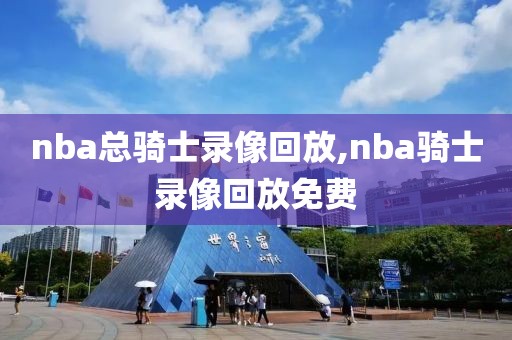 nba总骑士录像回放,nba骑士录像回放免费
