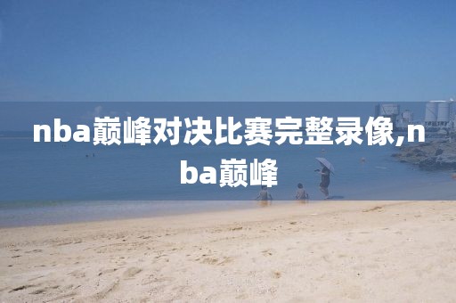 nba巅峰对决比赛完整录像,nba巅峰