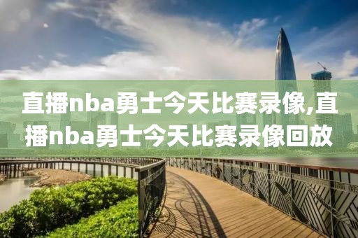 直播nba勇士今天比赛录像,直播nba勇士今天比赛录像回放