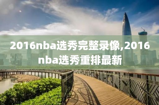 2016nba选秀完整录像,2016nba选秀重排最新