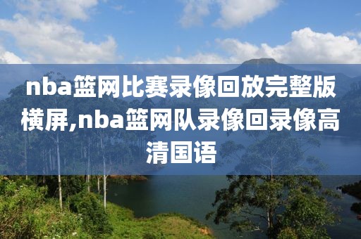 nba篮网比赛录像回放完整版横屏,nba篮网队录像回录像高清国语