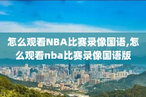 怎么观看NBA比赛录像国语,怎么观看nba比赛录像国语版