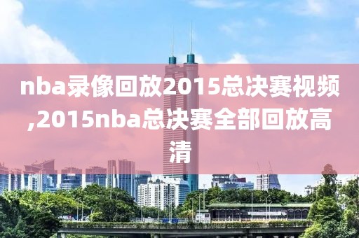 nba录像回放2015总决赛视频,2015nba总决赛全部回放高清