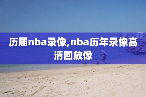 历届nba录像,nba历年录像高清回放像