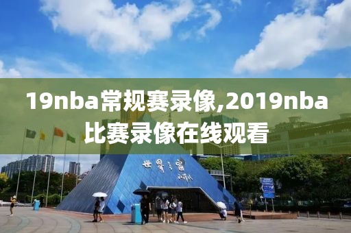 19nba常规赛录像,2019nba比赛录像在线观看