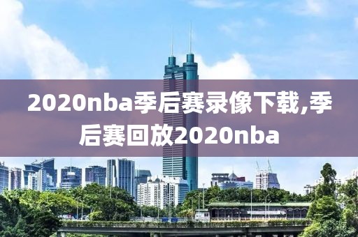 2020nba季后赛录像下载,季后赛回放2020nba