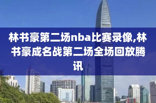 林书豪第二场nba比赛录像,林书豪成名战第二场全场回放腾讯