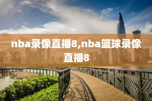 nba录像直播8,nba篮球录像直播8