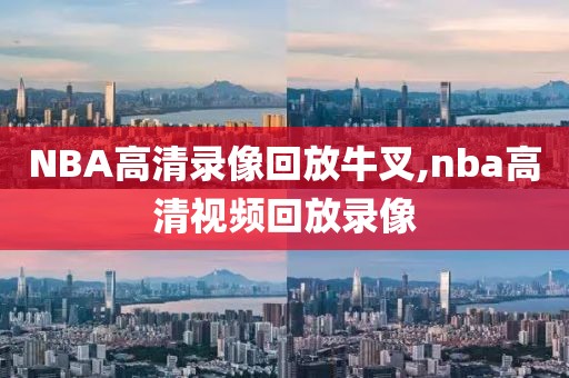 NBA高清录像回放牛叉,nba高清视频回放录像