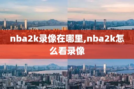 nba2k录像在哪里,nba2k怎么看录像