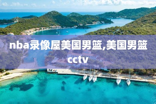 nba录像屋美国男篮,美国男篮cctv