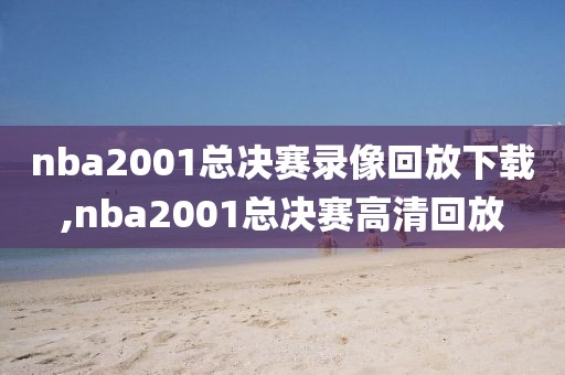 nba2001总决赛录像回放下载,nba2001总决赛高清回放