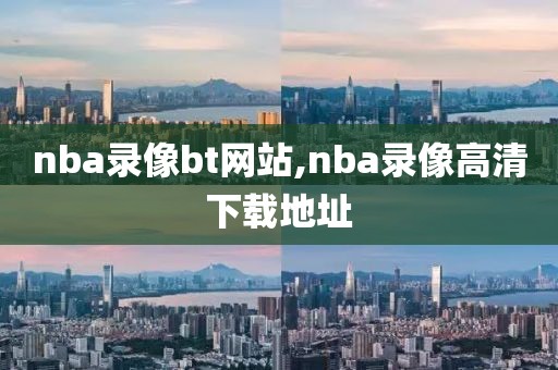 nba录像bt网站,nba录像高清下载地址