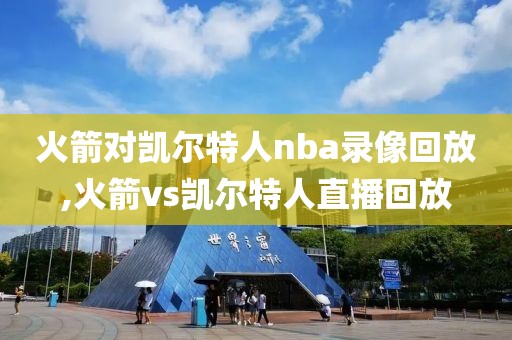 火箭对凯尔特人nba录像回放,火箭vs凯尔特人直播回放