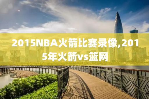 2015NBA火箭比赛录像,2015年火箭vs篮网