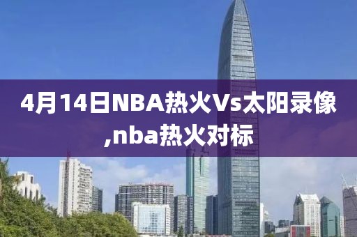 4月14日NBA热火Vs太阳录像,nba热火对标