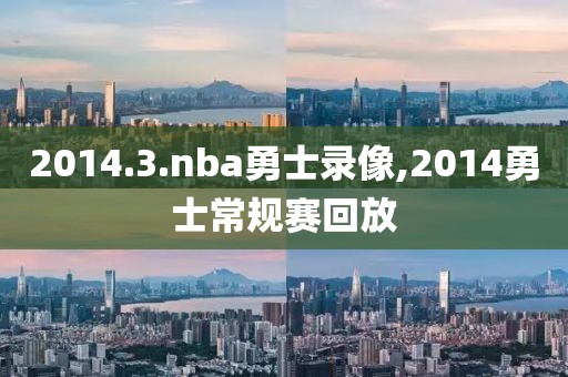 2014.3.nba勇士录像,2014勇士常规赛回放