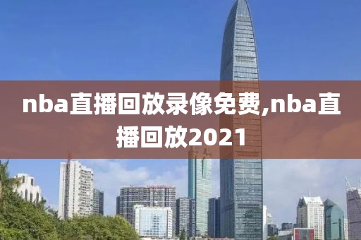 nba直播回放录像免费,nba直播回放2021