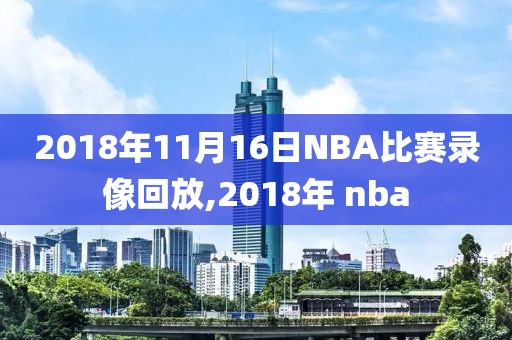 2018年11月16日NBA比赛录像回放,2018年 nba