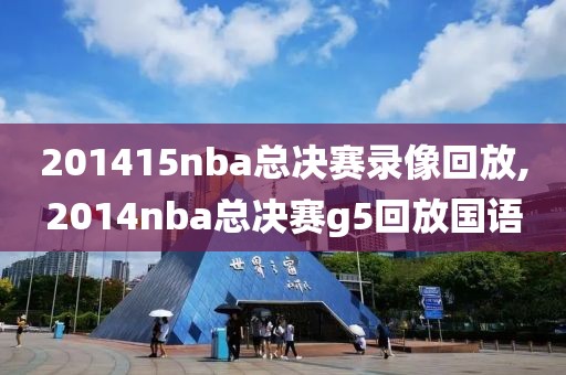 201415nba总决赛录像回放,2014nba总决赛g5回放国语