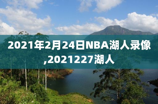 2021年2月24日NBA湖人录像,2021227湖人