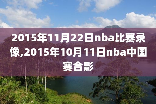 2015年11月22日nba比赛录像,2015年10月11日nba中国赛合影
