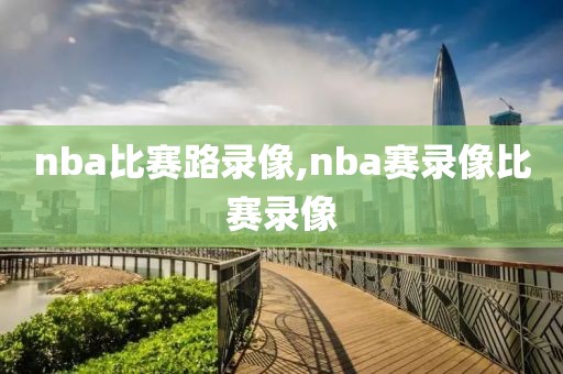 nba比赛路录像,nba赛录像比赛录像