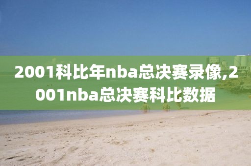 2001科比年nba总决赛录像,2001nba总决赛科比数据
