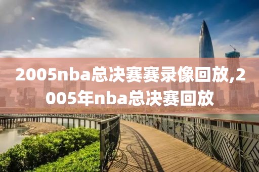 2005nba总决赛赛录像回放,2005年nba总决赛回放
