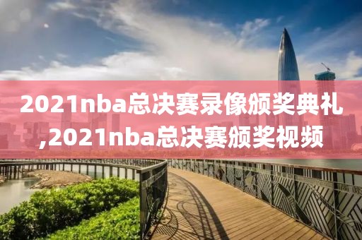 2021nba总决赛录像颁奖典礼,2021nba总决赛颁奖视频
