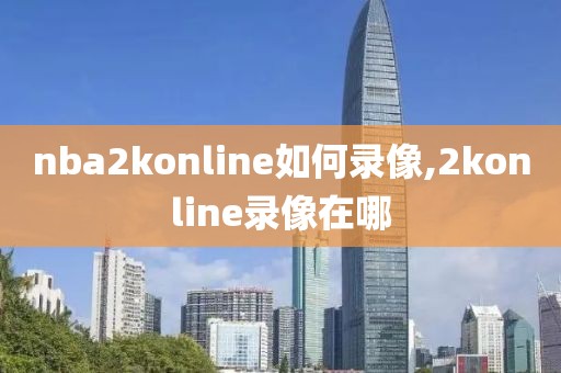 nba2konline如何录像,2konline录像在哪
